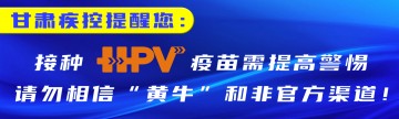 甘肃疾控提醒您： 接种HPV疫苗需提高警惕，请勿相信“黄牛”和非官方渠道！