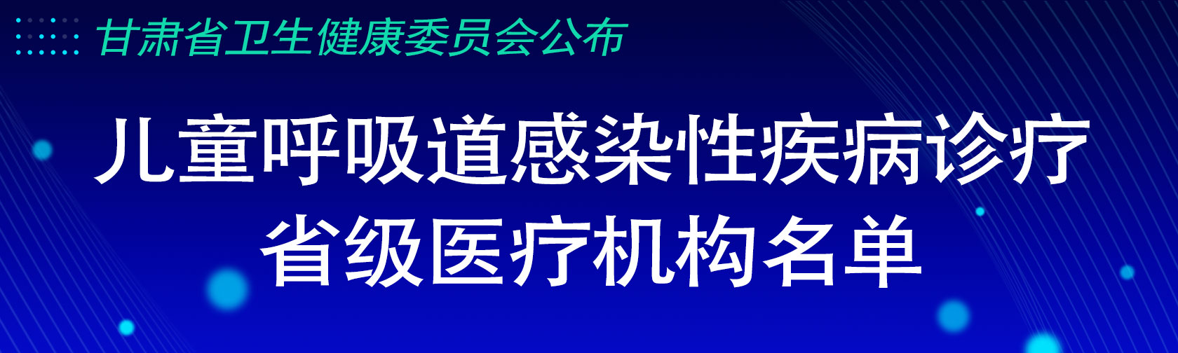 甘肃省卫生健康委员会公布儿童呼吸道感染性疾病诊疗省级医疗机构名单的公告.jpg